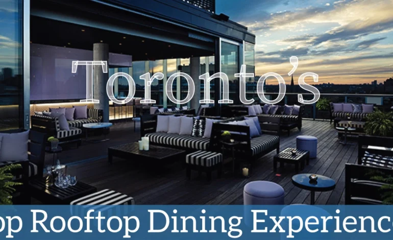 Toronto’s Top Rooftop Dining Experiences